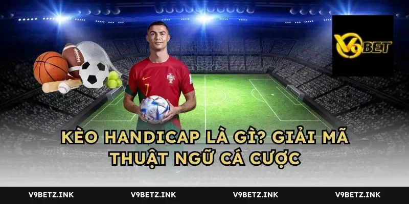 Kèo handicap là gì? giải mã thuật ngữ cá cược